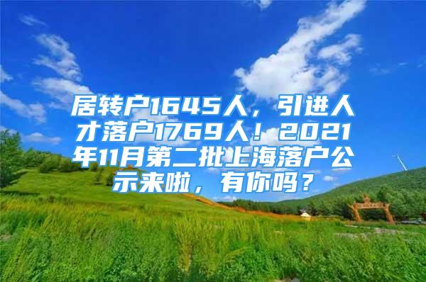 居转户1645人，引进人才落户1769人！2021年11月第二批上海落户公示来啦，有你吗？