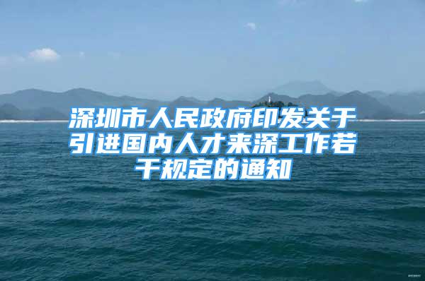 深圳市人民政府印发关于引进国内人才来深工作若干规定的通知