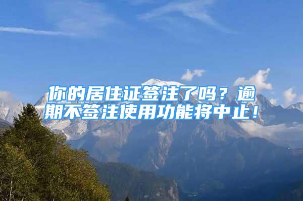 你的居住证签注了吗？逾期不签注使用功能将中止！