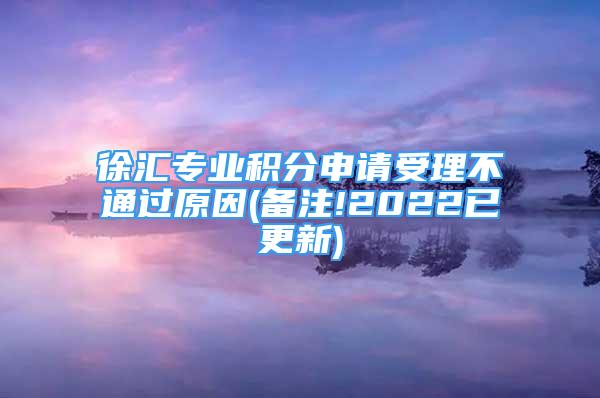 徐汇专业积分申请受理不通过原因(备注!2022已更新)