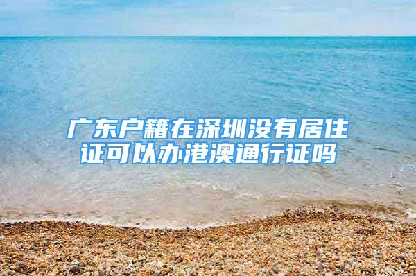 广东户籍在深圳没有居住证可以办港澳通行证吗