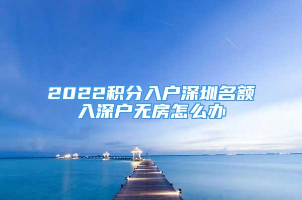 2022积分入户深圳名额入深户无房怎么办