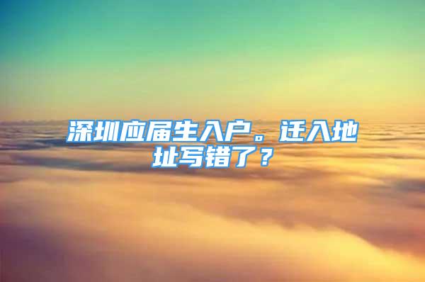 深圳应届生入户。迁入地址写错了？