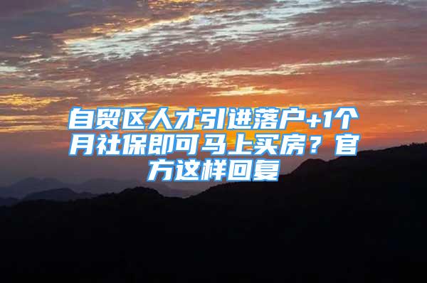 自贸区人才引进落户+1个月社保即可马上买房？官方这样回复