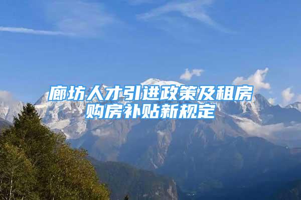 廊坊人才引进政策及租房购房补贴新规定