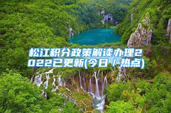 松江积分政策解读办理2022已更新(今日／热点)