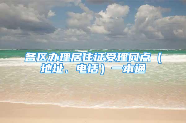 各区办理居住证受理网点（地址、电话）一本通