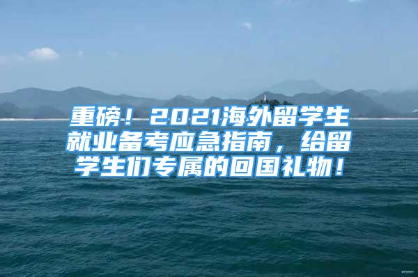 重磅！2021海外留学生就业备考应急指南，给留学生们专属的回国礼物！