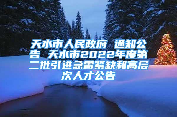 天水市人民政府 通知公告 天水市2022年度第二批引进急需紧缺和高层次人才公告