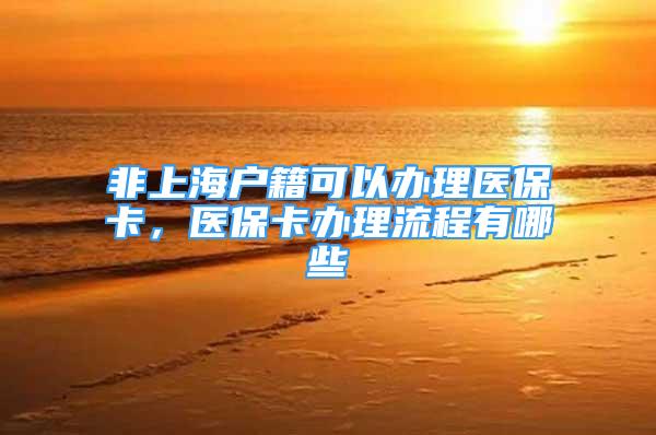 非上海户籍可以办理医保卡，医保卡办理流程有哪些