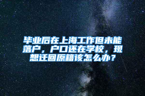 毕业后在上海工作但未能落户，户口还在学校，现想迁回原籍该怎么办？