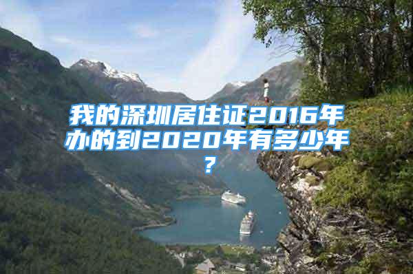 我的深圳居住证2016年办的到2020年有多少年？