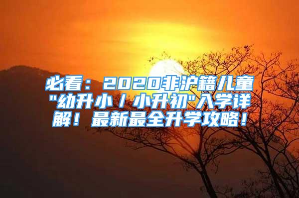 必看：2020非沪籍儿童"幼升小／小升初"入学详解！最新最全升学攻略！