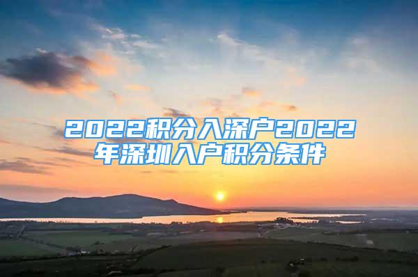 2022积分入深户2022年深圳入户积分条件