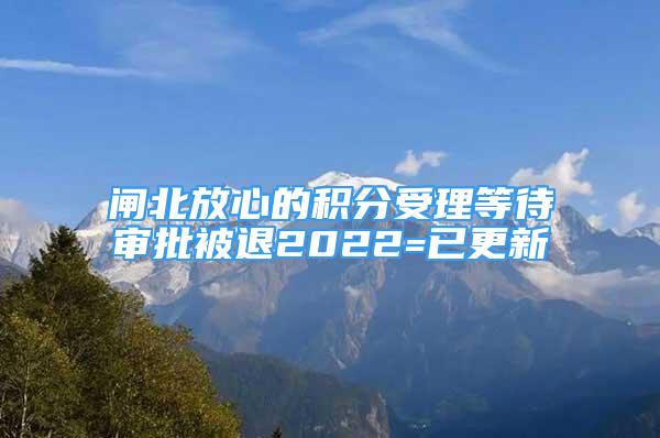 闸北放心的积分受理等待审批被退2022=已更新