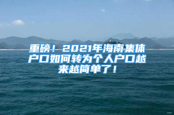 重磅！2021年海南集体户口如何转为个人户口越来越简单了！