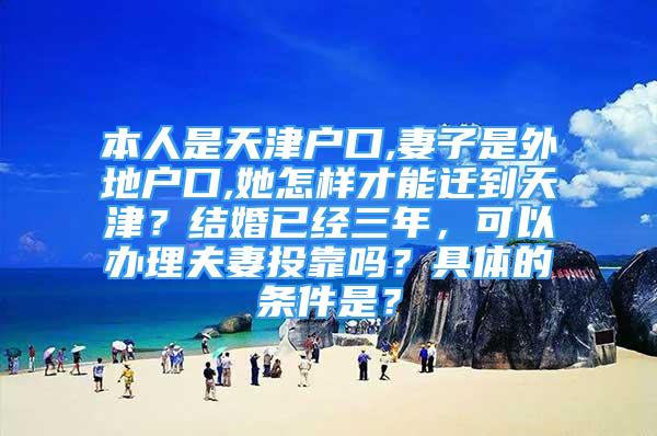 本人是天津户口,妻子是外地户口,她怎样才能迁到天津？结婚已经三年，可以办理夫妻投靠吗？具体的条件是？