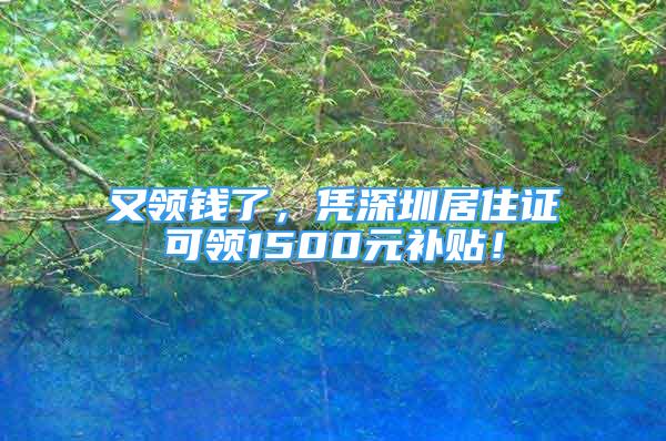 又领钱了，凭深圳居住证可领1500元补贴！