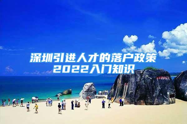 深圳引进人才的落户政策2022入门知识