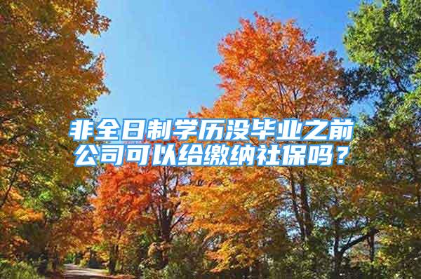 非全日制学历没毕业之前公司可以给缴纳社保吗？