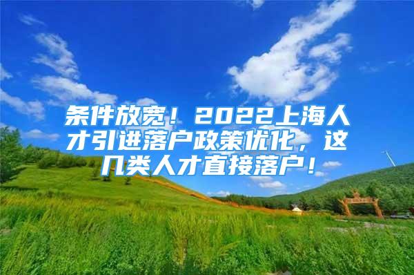 条件放宽！2022上海人才引进落户政策优化，这几类人才直接落户！