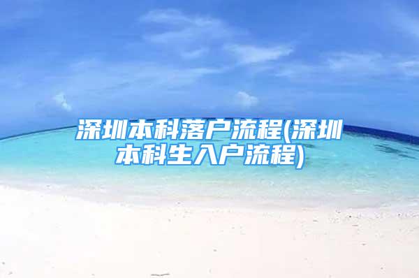 深圳本科落户流程(深圳本科生入户流程)