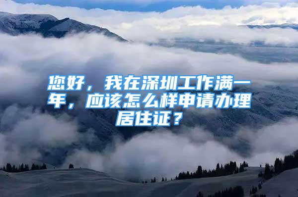 您好，我在深圳工作满一年，应该怎么样申请办理居住证？