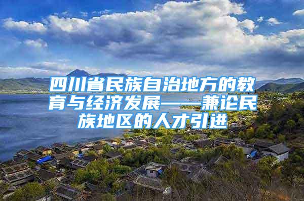 四川省民族自治地方的教育与经济发展——兼论民族地区的人才引进