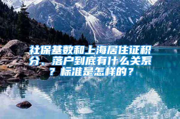 社保基数和上海居住证积分、落户到底有什么关系？标准是怎样的？