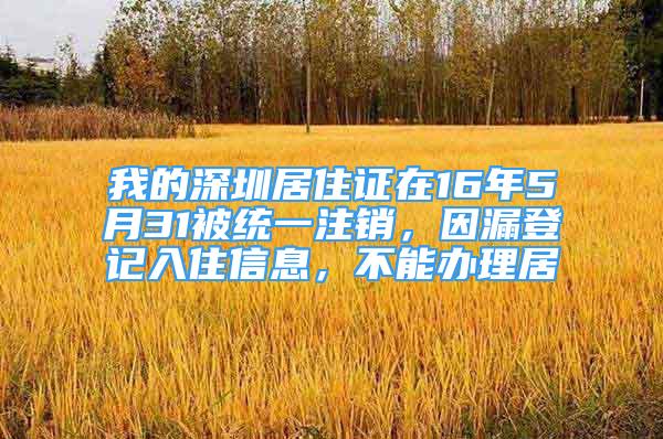 我的深圳居住证在16年5月31被统一注销，因漏登记入住信息，不能办理居