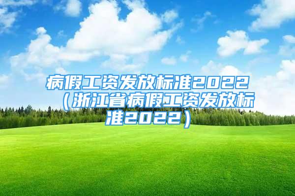 病假工资发放标准2022（浙江省病假工资发放标准2022）