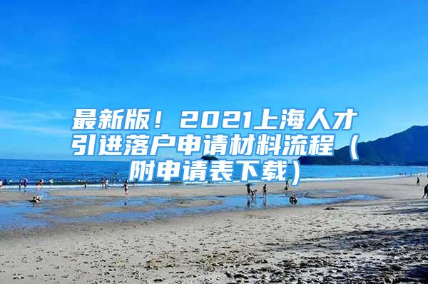 最新版！2021上海人才引进落户申请材料流程（附申请表下载）