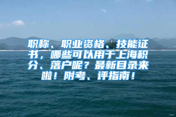 职称、职业资格、技能证书，哪些可以用于上海积分、落户呢？最新目录来啦！附考、评指南！