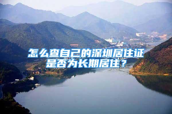 怎么查自己的深圳居住证是否为长期居住？