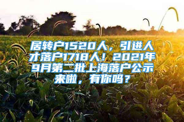 居转户1520人，引进人才落户1718人！2021年9月第二批上海落户公示来啦，有你吗？