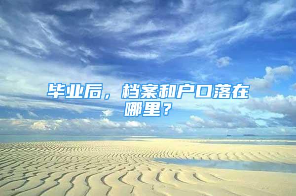 毕业后，档案和户口落在哪里？