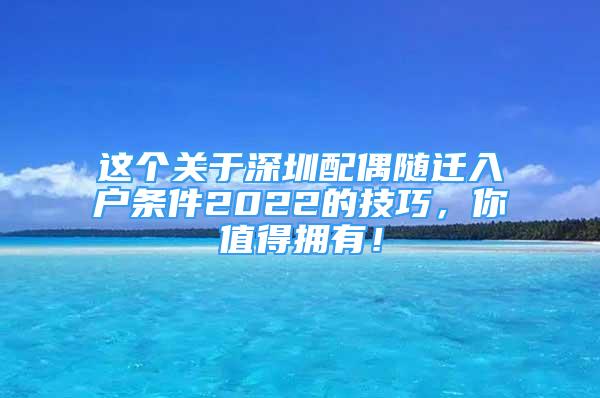 这个关于深圳配偶随迁入户条件2022的技巧，你值得拥有！