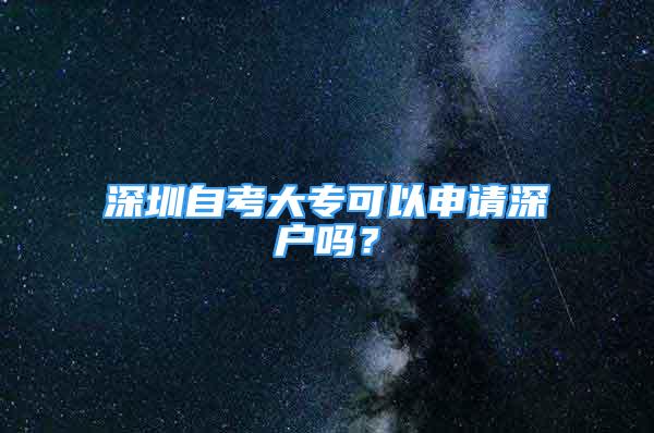 深圳自考大专可以申请深户吗？