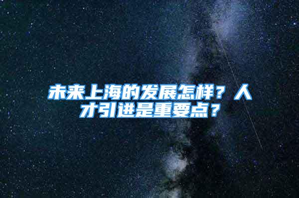 未来上海的发展怎样？人才引进是重要点？