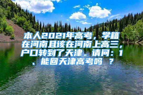 本人2021年高考，学籍在河南且该在河南上高三，户口转到了天津。请问：1、能回天津高考吗 ？