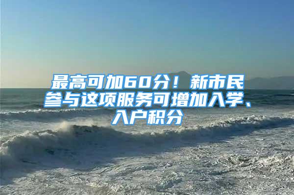 最高可加60分！新市民参与这项服务可增加入学、入户积分