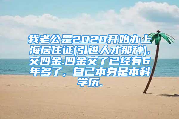 我老公是2020开始办上海居住证(引进人才那种),交四金.四金交了已经有6年多了, 自己本身是本科学历.