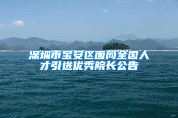 深圳市宝安区面向全国人才引进优秀院长公告