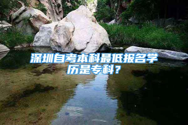 深圳自考本科最低报名学历是专科？