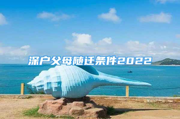 深户父母随迁条件2022