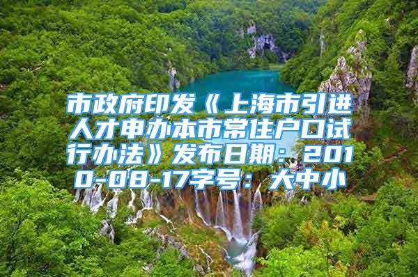 市政府印发《上海市引进人才申办本市常住户口试行办法》发布日期：2010-08-17字号：大中小