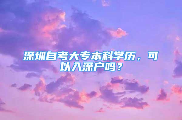 深圳自考大专本科学历，可以入深户吗？