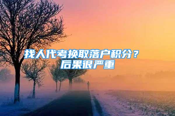 找人代考换取落户积分？ 后果很严重