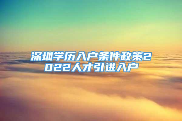 深圳学历入户条件政策2022人才引进入户