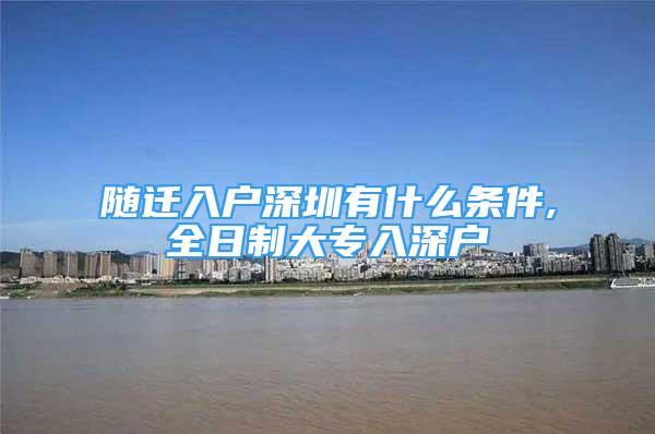 随迁入户深圳有什么条件,全日制大专入深户